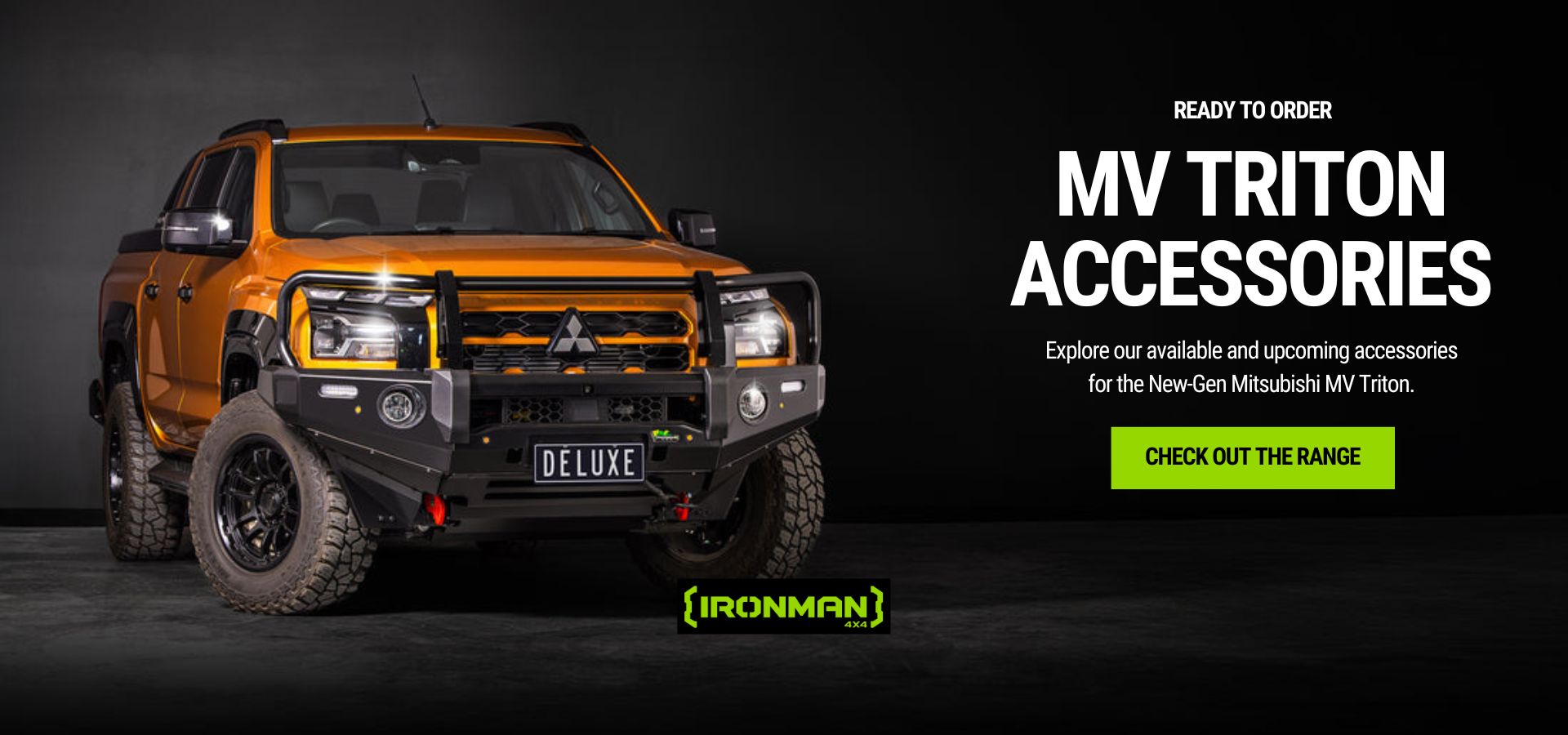 MV TRITON ACCESSORIES Explore our available and upcoming accessories for the New-Gen Mitsubishi MV Triton.